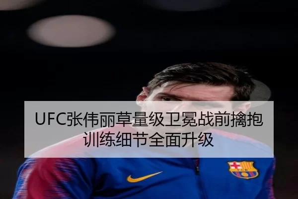 UFC张伟丽草量级卫冕战前擒抱训练细节全面升级