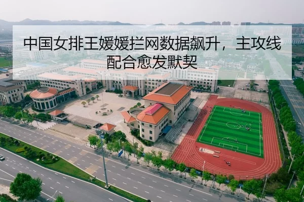 中国女排王媛媛拦网数据飙升，主攻线配合愈发默契
