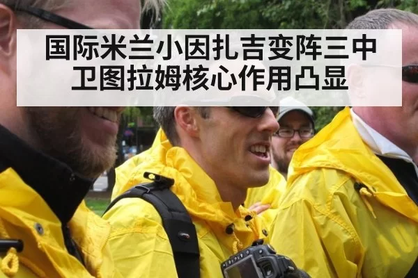 国际米兰小因扎吉变阵三中卫图拉姆核心作用凸显