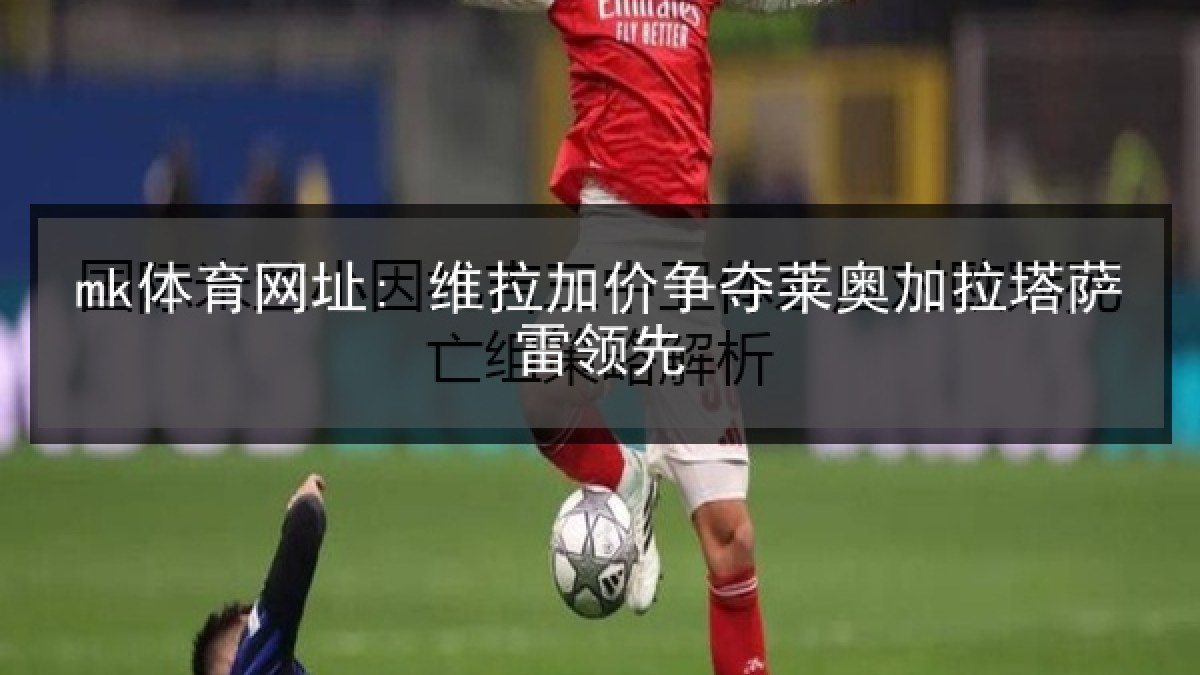 mk体育网址: 维拉加价争夺莱奥加拉塔萨雷领先