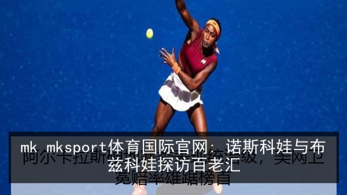 mk mksport体育国际官网: 诺斯科娃与布兹科娃探访百老汇 mk mksport体育国际官网: 诺斯科娃与布兹科娃探访百老汇