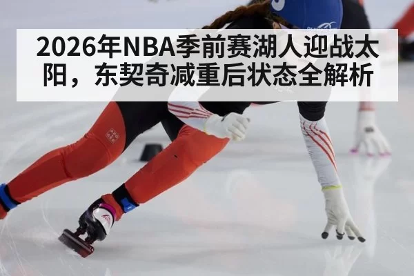2026年NBA季前赛湖人迎战太阳，东契奇减重后状态全解析